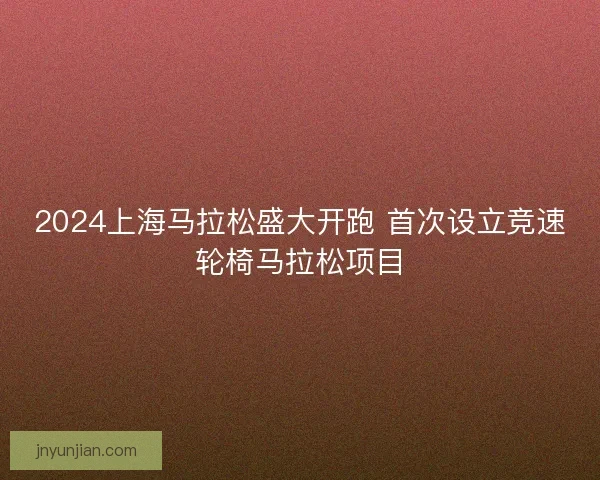 2024上海马拉松盛大开跑 首次设立竞速轮椅马拉松项目