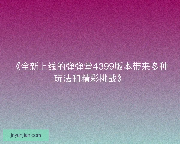 《全新上线的弹弹堂4399版本带来多种玩法和精彩挑战》