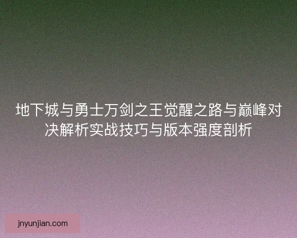 地下城与勇士万剑之王觉醒之路与巅峰对决解析实战技巧与版本强度剖析