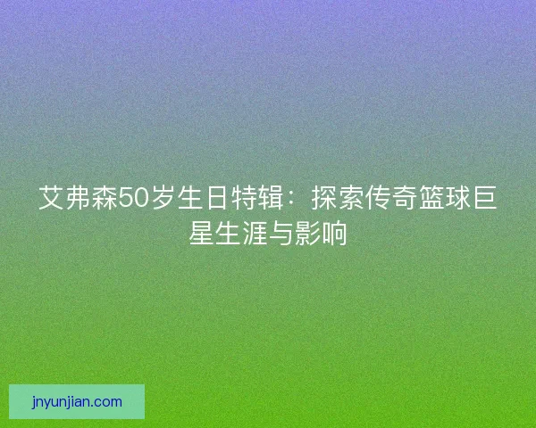 艾弗森50岁生日特辑：探索传奇篮球巨星生涯与影响