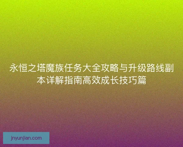 永恒之塔魔族任务大全攻略与升级路线副本详解指南高效成长技巧篇