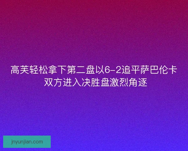 高芙轻松拿下第二盘以6-2追平萨巴伦卡 双方进入决胜盘激烈角逐