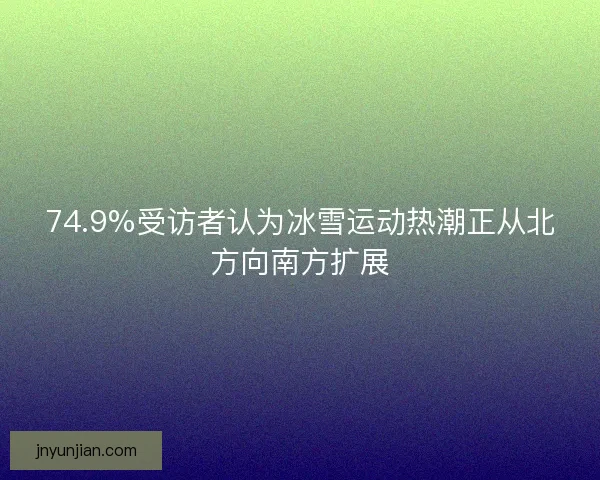 74.9%受访者认为冰雪运动热潮正从北方向南方扩展