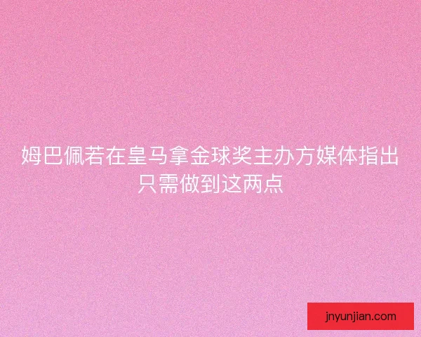 姆巴佩若在皇马拿金球奖主办方媒体指出只需做到这两点