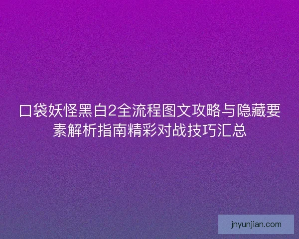 口袋妖怪黑白2全流程图文攻略与隐藏要素解析指南精彩对战技巧汇总