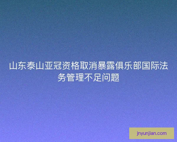 山东泰山亚冠资格取消暴露俱乐部国际法务管理不足问题