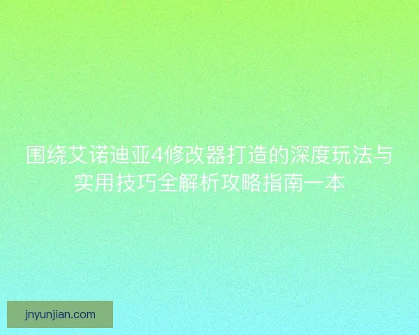围绕艾诺迪亚4修改器打造的深度玩法与实用技巧全解析攻略指南一本