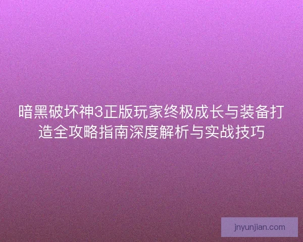 暗黑破坏神3正版玩家终极成长与装备打造全攻略指南深度解析与实战技巧
